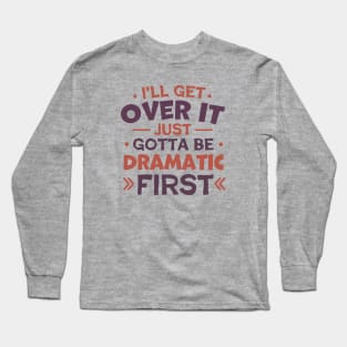 I'll Get Over It Just Gotta Be Dramatic First Long Sleeve T-Shirt